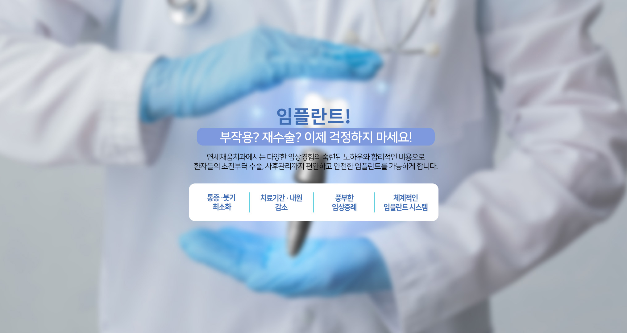 연세채움치과에서는 다양한 임상경험의 숙련된 노하우와 합리적인 비용으로 환자들의 초진부터 수술, 사후관리까지 편안하고 안전한 임플란트를 가능하게 합니다.